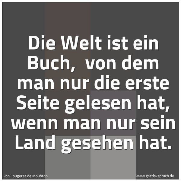 Quadratisches Spruchbild: Die Welt ist ein Buch,  von dem man nur die erste Seite gelesen hat, wenn man nur sein Lan …