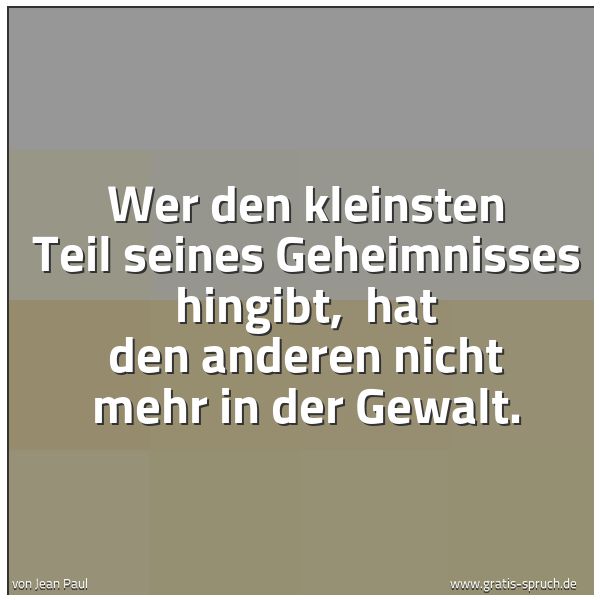 Quadratisches Spruchbild: Wer den kleinsten Teil seines Geheimnisses hingibt,  hat den anderen nicht mehr in der Gew …