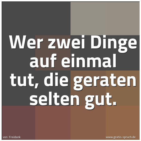 Quadratisches Spruchbild: Wer zwei Dinge auf einmal tut, die geraten selten gut.