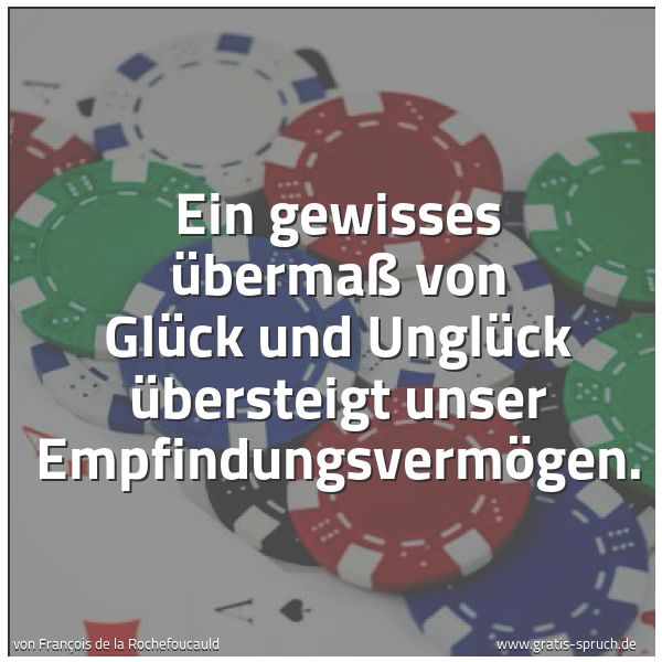 Quadratisches Spruchbild: Ein gewisses Übermaß von Glück und Unglück übersteigt unser Empfindungsvermögen.