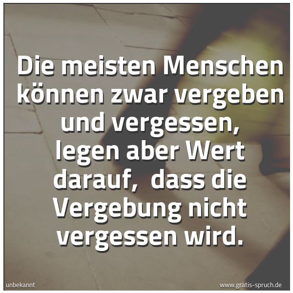 Quadratisches Spruchbild: Die meisten Menschen können zwar vergeben und vergessen, legen aber Wert darauf,  dass die …