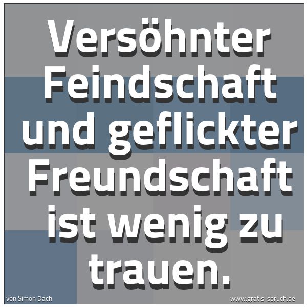 Quadratisches Spruchbild: Versöhnter Feindschaft und geflickter Freundschaft  ist wenig zu trauen.