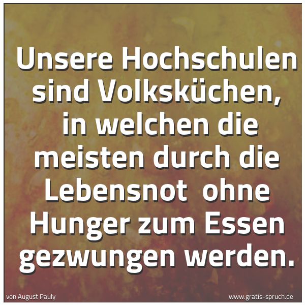 Quadratisches Spruchbild: Unsere Hochschulen sind Volksküchen,  in welchen die meisten durch die Lebensnot  ohne Hun …
