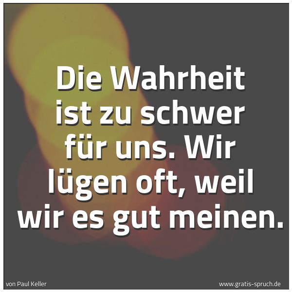 Quadratisches Spruchbild: Die Wahrheit ist zu schwer für uns. Wir lügen oft, weil wir es gut meinen.