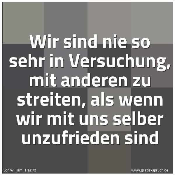 Quadratisches Spruchbild: Wir sind nie so sehr in Versuchung, mit anderen zu streiten, als wenn wir mit uns selber u …