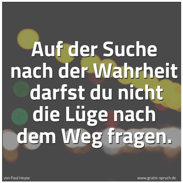 Quadratisches Spruchbild: Auf der Suche nach der Wahrheit  darfst du nicht die Lüge nach dem Weg fragen.