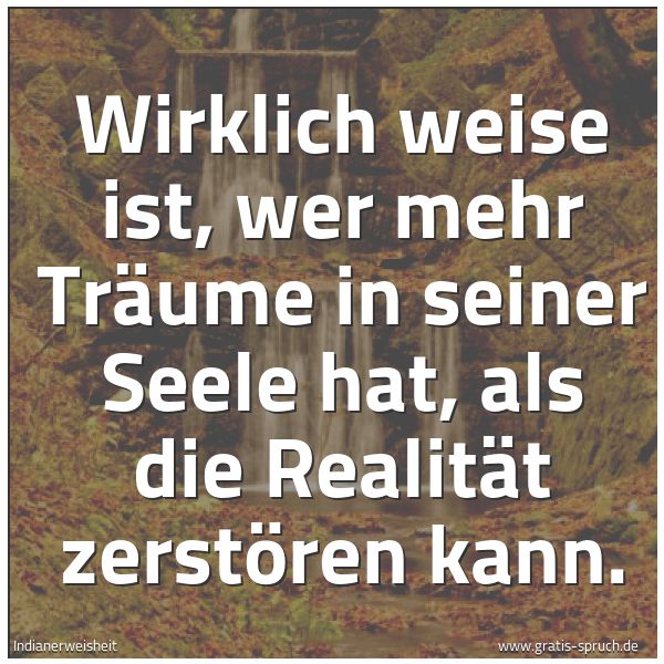 Quadratisches Spruchbild: Wirklich weise ist, wer mehr Träume in seiner Seele hat, als die Realität zerstören kann.