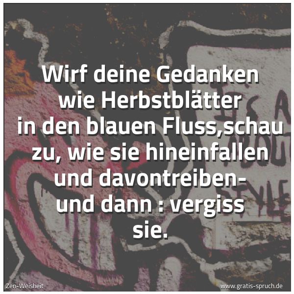 Quadratisches Spruchbild: Wirf deine Gedanken wie Herbstblätter in den blauen Fluss,schau zu, wie sie hineinfallen u …