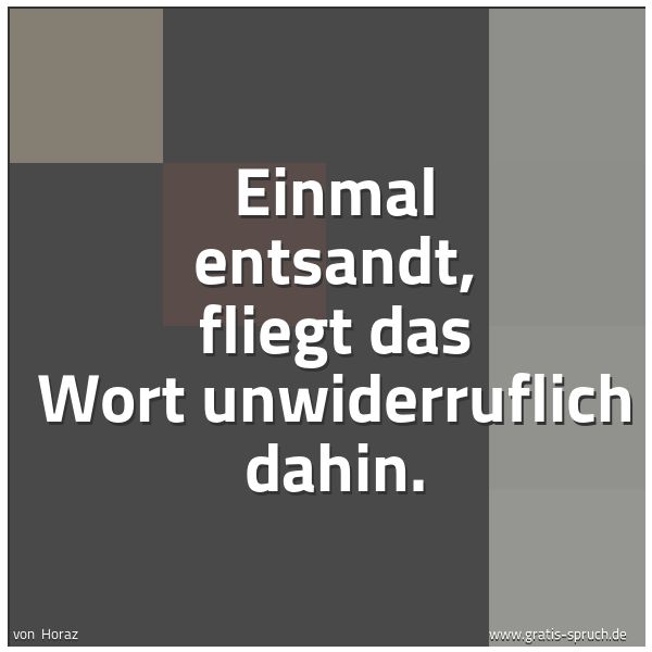 Quadratisches Spruchbild: Einmal entsandt, fliegt das Wort unwiderruflich dahin.