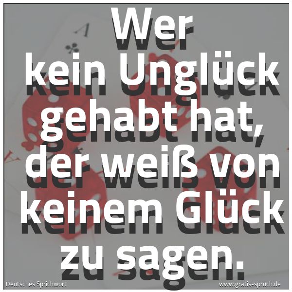 Quadratisches Spruchbild: Wer kein Unglück gehabt hat, der weiß von keinem Glück zu sagen.