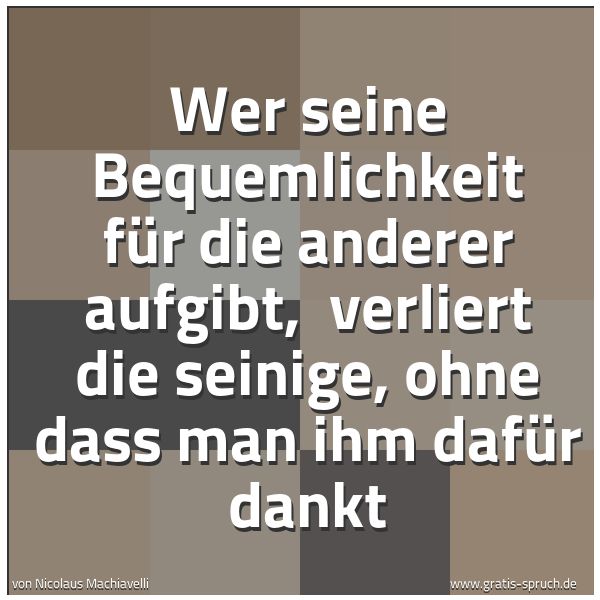 Quadratisches Spruchbild: Wer seine Bequemlichkeit für die anderer aufgibt,  verliert die seinige, ohne dass man ihm …