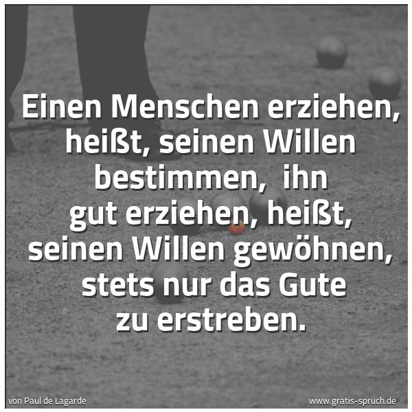 Quadratisches Spruchbild: Einen Menschen erziehen, heißt, seinen Willen bestimmen,  ihn gut erziehen, heißt, seinen  …