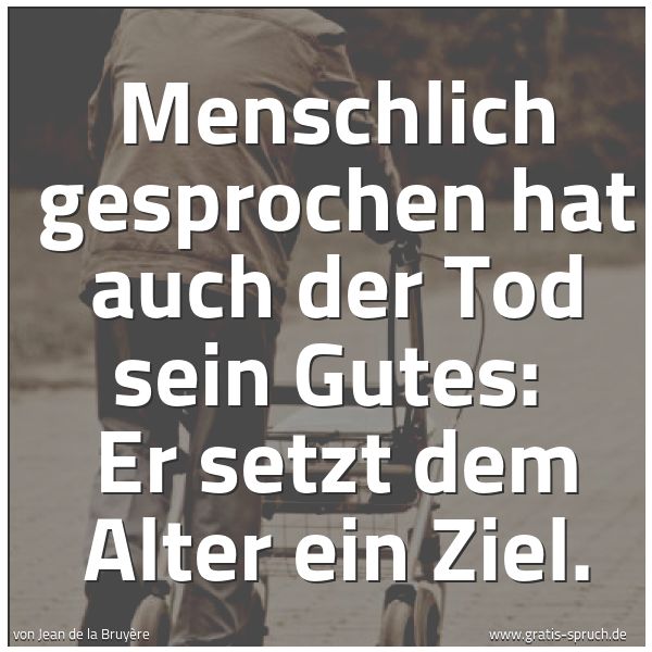 Quadratisches Spruchbild: Menschlich gesprochen hat auch der Tod sein Gutes:  Er setzt dem Alter ein Ziel.