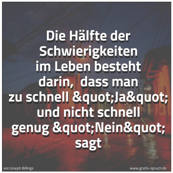 Quadratisches Spruchbild: Die Hälfte der Schwierigkeiten im Leben besteht darin,  dass man zu schnell "Ja" …