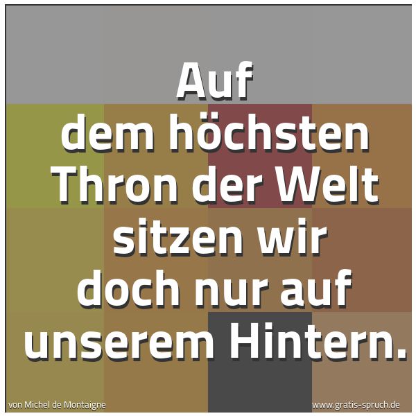 Quadratisches Spruchbild: Auf dem höchsten Thron der Welt  sitzen wir doch nur auf unserem Hintern.