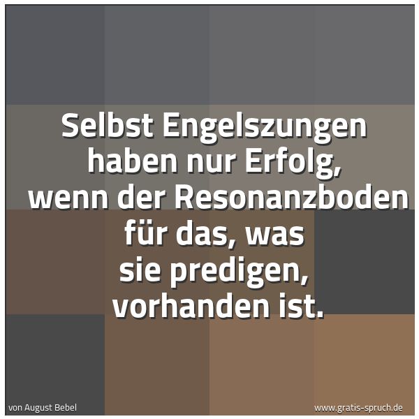 Quadratisches Spruchbild: Selbst Engelszungen haben nur Erfolg,  wenn der Resonanzboden für das, was sie predigen,   …