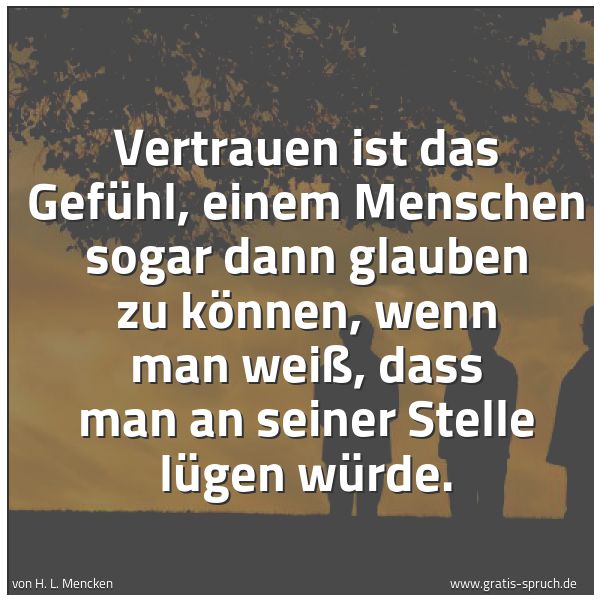 Quadratisches Spruchbild: Vertrauen ist das Gefühl, einem Menschen sogar dann glauben zu können, wenn man weiß, dass …