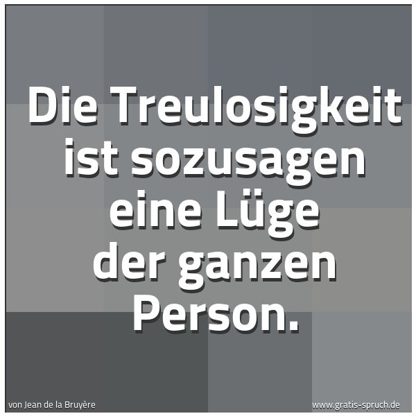 Quadratisches Spruchbild: Die Treulosigkeit ist sozusagen eine Lüge der ganzen Person.