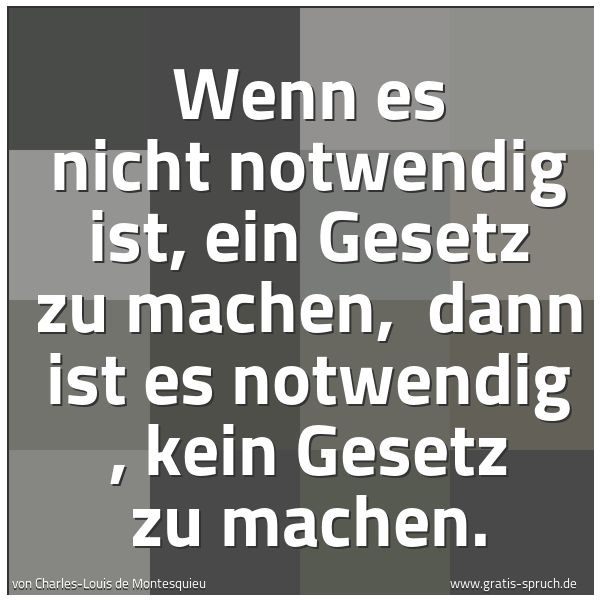 Quadratisches Spruchbild: Wenn es nicht notwendig ist, ein Gesetz zu machen,  dann ist es notwendig , kein Gesetz zu …