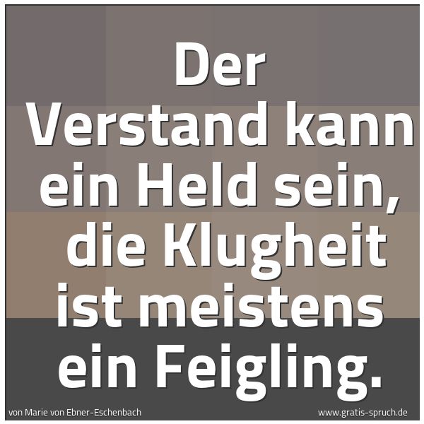 Quadratisches Spruchbild: Der Verstand kann ein Held sein,  die Klugheit ist meistens ein Feigling.
