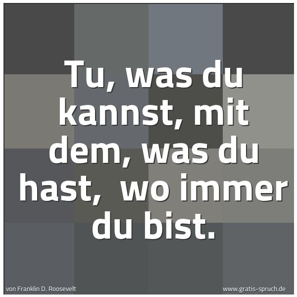 Quadratisches Spruchbild: Tu, was du kannst, mit dem, was du hast,  wo immer du bist.