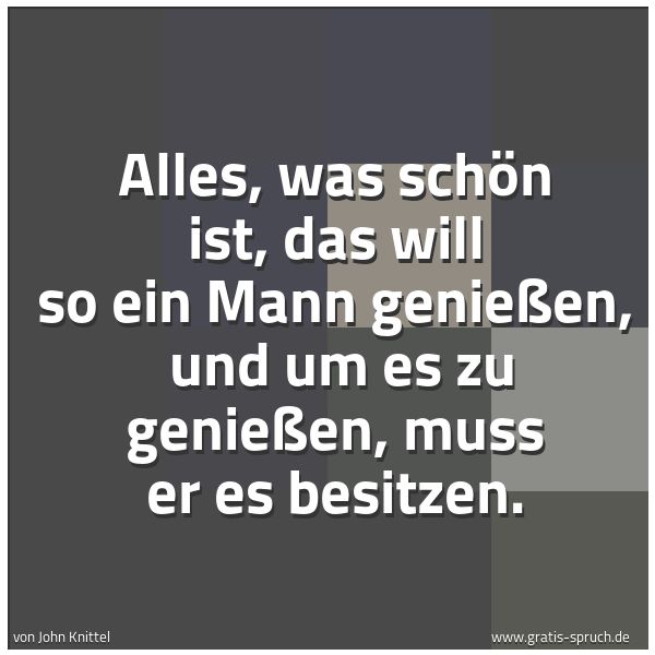 Quadratisches Spruchbild: Alles, was schön ist, das will so ein Mann genießen,  und um es zu genießen, muss er es be …