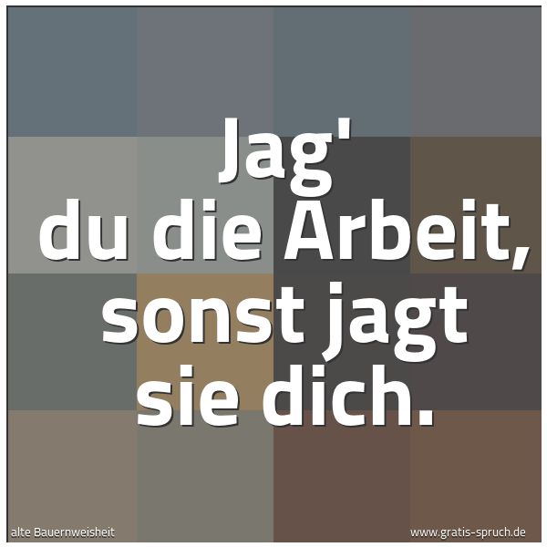 Quadratisches Spruchbild: Jag' du die Arbeit, sonst jagt sie dich.