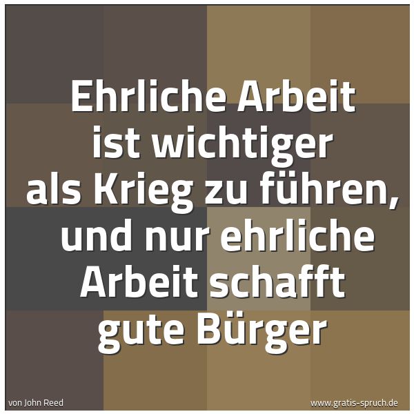 Quadratisches Spruchbild: Ehrliche Arbeit ist wichtiger als Krieg zu führen,  und nur ehrliche Arbeit schafft gute B …