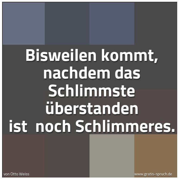 Quadratisches Spruchbild: Bisweilen kommt, nachdem das Schlimmste überstanden ist  noch Schlimmeres.