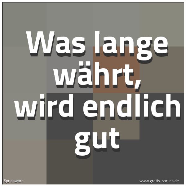 Quadratisches Spruchbild: Was lange währt, wird endlich gut