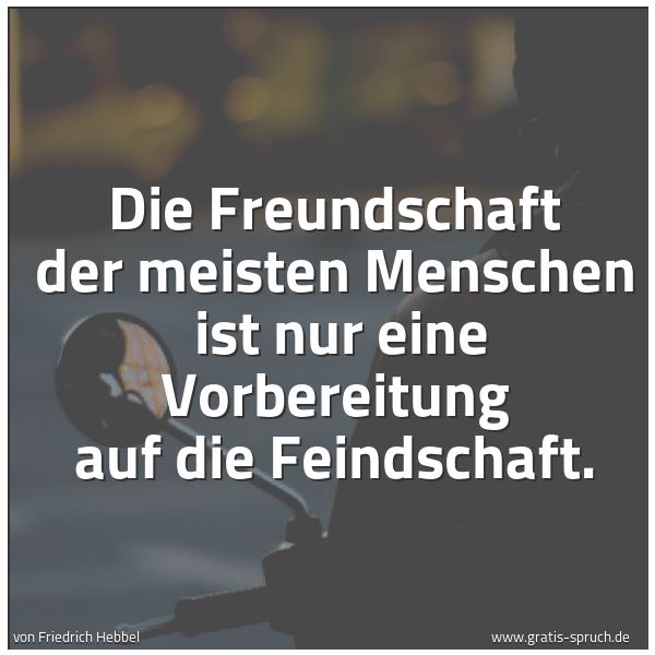 Quadratisches Spruchbild: Die Freundschaft der meisten Menschen  ist nur eine Vorbereitung auf die Feindschaft.