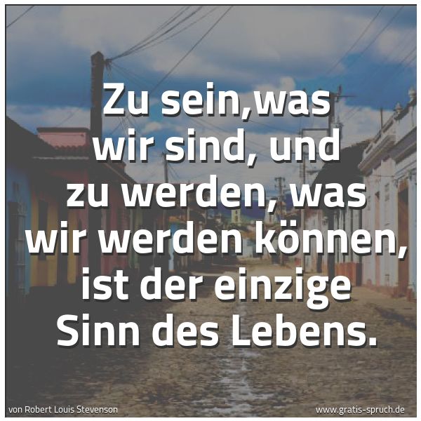 Quadratisches Spruchbild: Zu sein,was wir sind, und zu werden, was wir werden können, ist der einzige Sinn des Leben …