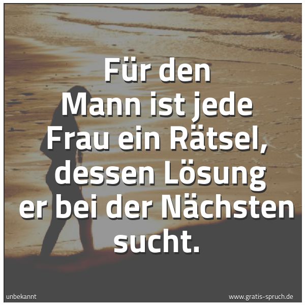Quadratisches Spruchbild: Für den Mann ist jede Frau ein Rätsel,  dessen Lösung er bei der Nächsten sucht.