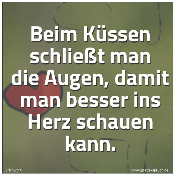 Quadratisches Spruchbild: Beim Küssen schließt man die Augen, damit man besser ins Herz schauen kann.