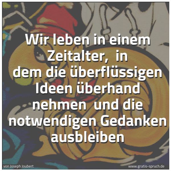 Quadratisches Spruchbild: Wir leben in einem Zeitalter,  in dem die überflüssigen Ideen überhand nehmen  und die not …