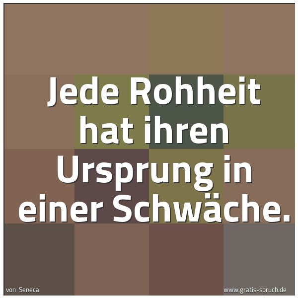 Quadratisches Spruchbild: Jede Rohheit hat ihren Ursprung in einer Schwäche.