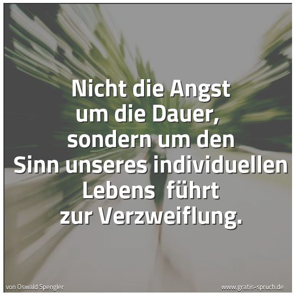 Quadratisches Spruchbild: Nicht die Angst um die Dauer,  sondern um den Sinn unseres individuellen Lebens  führt zur …