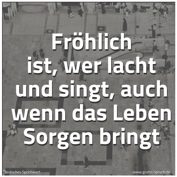 Quadratisches Spruchbild: Fröhlich ist, wer lacht und singt, auch wenn das Leben Sorgen bringt