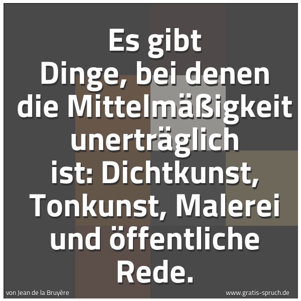 Quadratisches Spruchbild: Es gibt Dinge, bei denen die Mittelmäßigkeit unerträglich ist: Dichtkunst, Tonkunst, Maler …