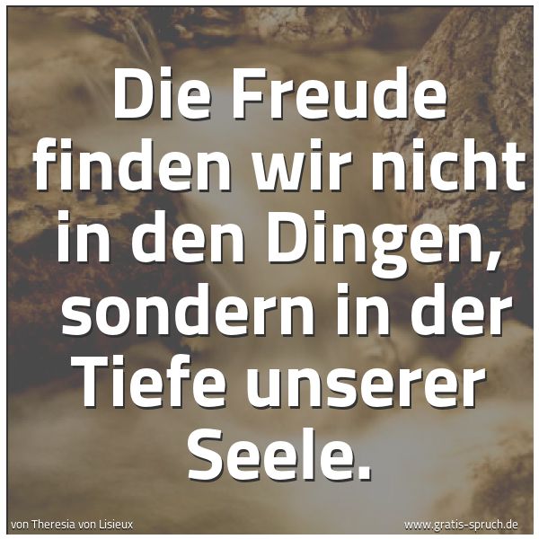 Quadratisches Spruchbild: Die Freude finden wir nicht in den Dingen,  sondern in der Tiefe unserer Seele.