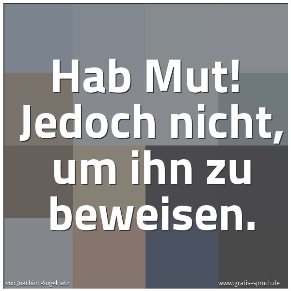 Quadratisches Spruchbild: Hab Mut!  Jedoch nicht, um ihn zu beweisen.