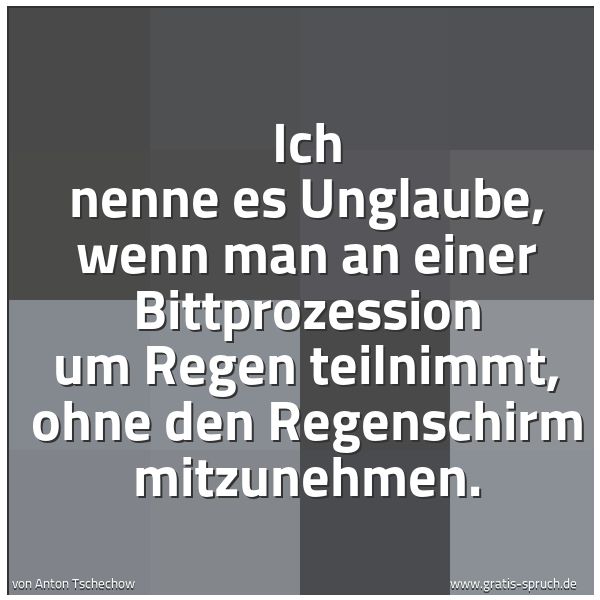 Quadratisches Spruchbild: Ich nenne es Unglaube, wenn man an einer Bittprozession um Regen teilnimmt, ohne den Regen …