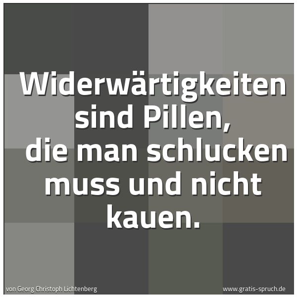 Quadratisches Spruchbild: Widerwärtigkeiten sind Pillen,  die man schlucken muss und nicht kauen.