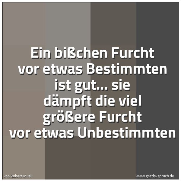 Quadratisches Spruchbild: Ein bißchen Furcht vor etwas Bestimmten ist gut... sie dämpft die viel größere Furcht vor  …