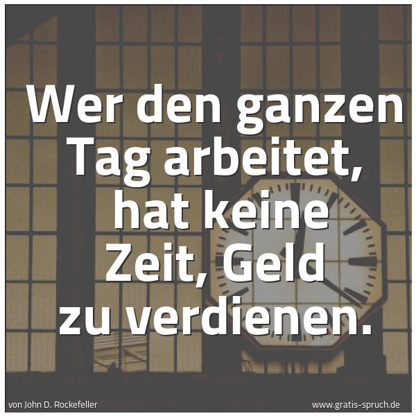 Quadratisches Spruchbild: Wer den ganzen Tag arbeitet,  hat keine Zeit, Geld zu verdienen.