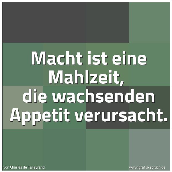 Quadratisches Spruchbild: Macht ist eine Mahlzeit,  die wachsenden Appetit verursacht.