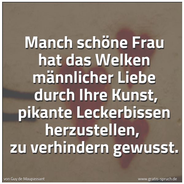 Quadratisches Spruchbild: Manch schöne Frau hat das Welken männlicher Liebe  durch Ihre Kunst, pikante Leckerbissen  …