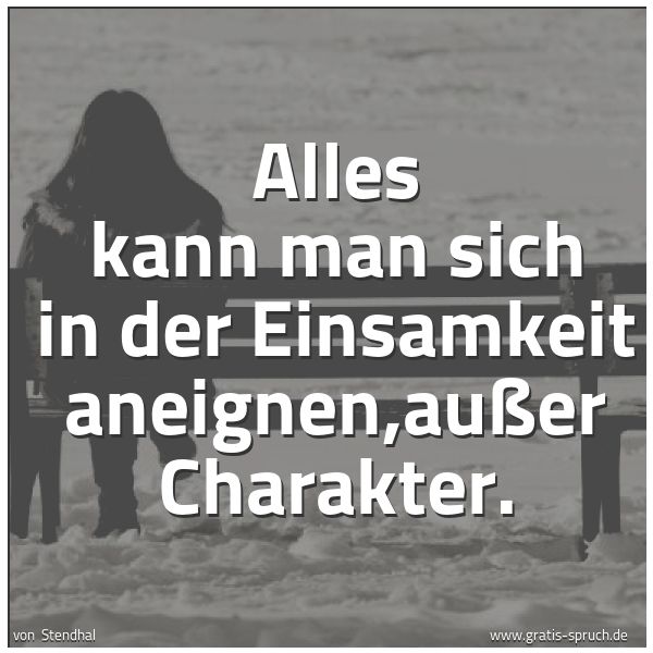 Quadratisches Spruchbild: Alles kann man sich in der Einsamkeit aneignen,außer Charakter.