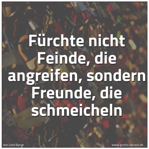 Quadratisches Spruchbild: Fürchte nicht Feinde, die angreifen, sondern Freunde, die schmeicheln