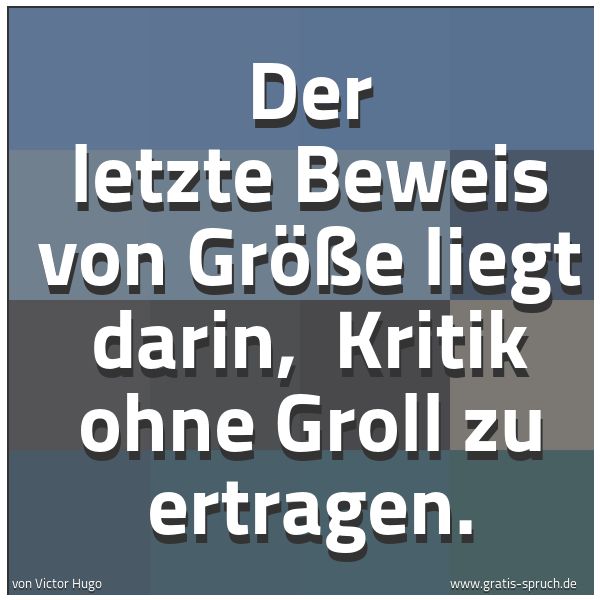 Quadratisches Spruchbild: Der letzte Beweis von Größe liegt darin,  Kritik ohne Groll zu ertragen.